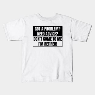 Got a Problem need advice? Don't come to me I'm retired! Kids T-Shirt